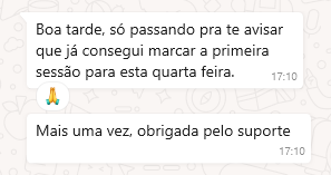 Depoimento de paciente que já utilizou nosso serviço. O depoimento diz: Boa tarde, só passando pra te avisar que já consegui marcar a primeira sessão para esta quarta feira. Mais uma vez, obrigada pelo suporte